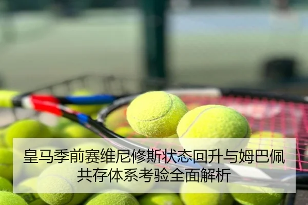 皇马季前赛维尼修斯状态回升与姆巴佩共存体系考验全面解析