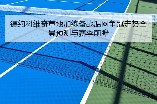 德约科维奇草地加练备战温网争冠走势全景预测与赛季前瞻