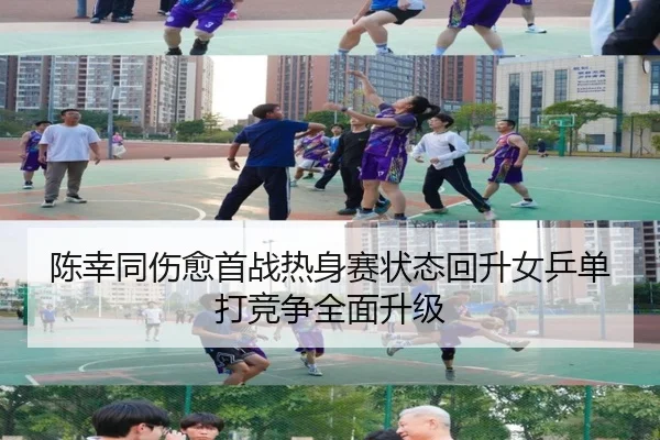 陈幸同伤愈首战热身赛状态回升女乒单打竞争全面升级