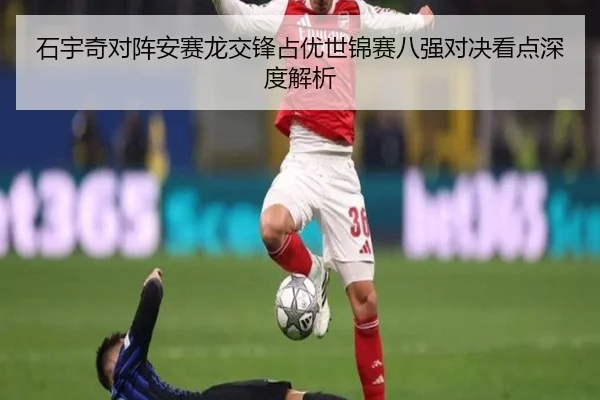 石宇奇对阵安赛龙交锋占优世锦赛八强对决看点深度解析