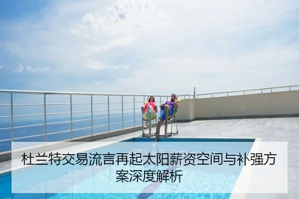 杜兰特交易流言再起太阳薪资空间与补强方案深度解析