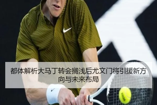 都体解析大马丁转会搁浅后尤文门将引援新方向与未来布局